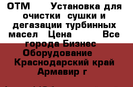 ОТМ-3000 Установка для очистки, сушки и дегазации турбинных масел › Цена ­ 111 - Все города Бизнес » Оборудование   . Краснодарский край,Армавир г.